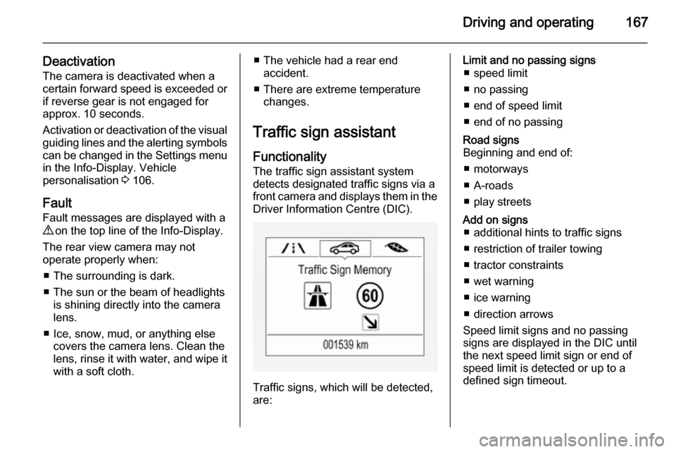 VAUXHALL CORSA 2015.75  Owners Manual Driving and operating167
Deactivation
The camera is deactivated when a certain forward speed is exceeded or
if reverse gear is not engaged for
approx. 10 seconds.
Activation or deactivation of the vis