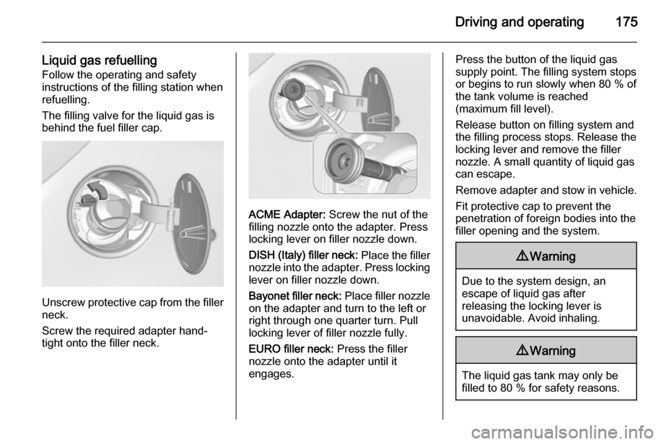 VAUXHALL CORSA 2015.75  Owners Manual Driving and operating175
Liquid gas refuellingFollow the operating and safety
instructions of the filling station when
refuelling.
The filling valve for the liquid gas is
behind the fuel filler cap.
U