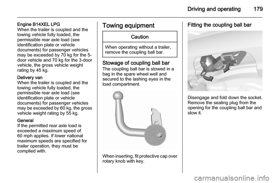 VAUXHALL CORSA 2015.75 Repair Manual Driving and operating179
Engine B14XEL LPG
When the trailer is coupled and the
towing vehicle fully loaded, the
permissible rear axle load (see
identification plate or vehicle
documents) for passenger VAUXHALL CORSA 2015.75 Repair Manual Driving and operating179
Engine B14XEL LPG
When the trailer is coupled and the
towing vehicle fully loaded, the
permissible rear axle load (see
identification plate or vehicle
documents) for passenger