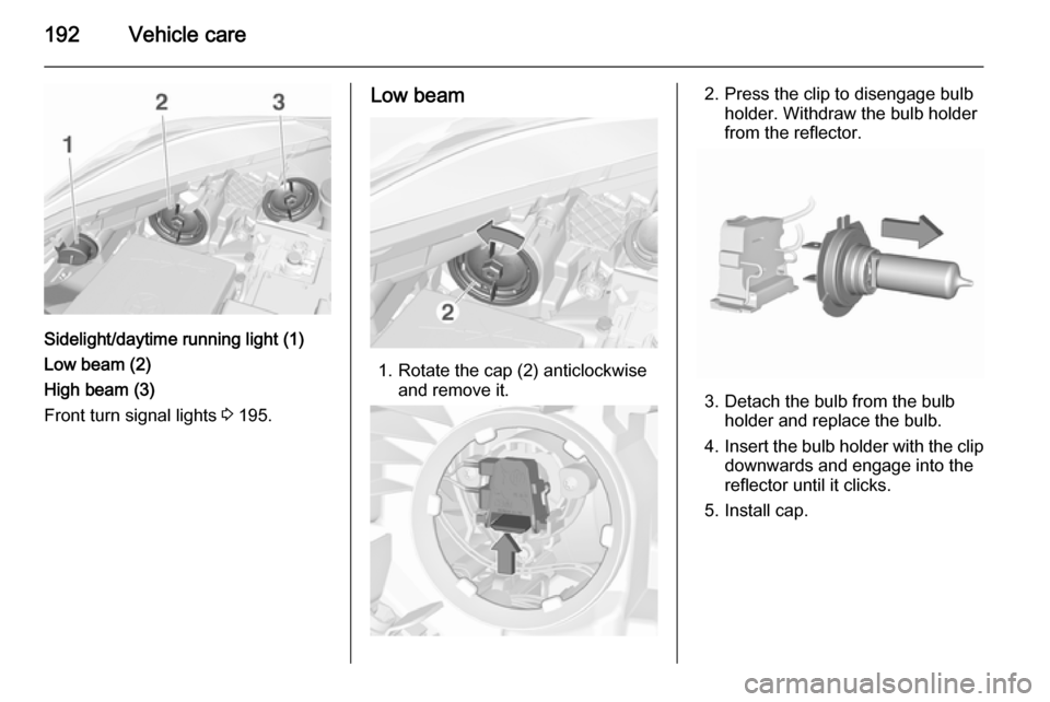 VAUXHALL CORSA 2015.75  Owners Manual 192Vehicle care
Sidelight/daytime running light (1)
Low beam (2)
High beam (3)
Front turn signal lights  3 195.
Low beam
1. Rotate the cap (2) anticlockwise
and remove it.
2. Press the clip to disenga
