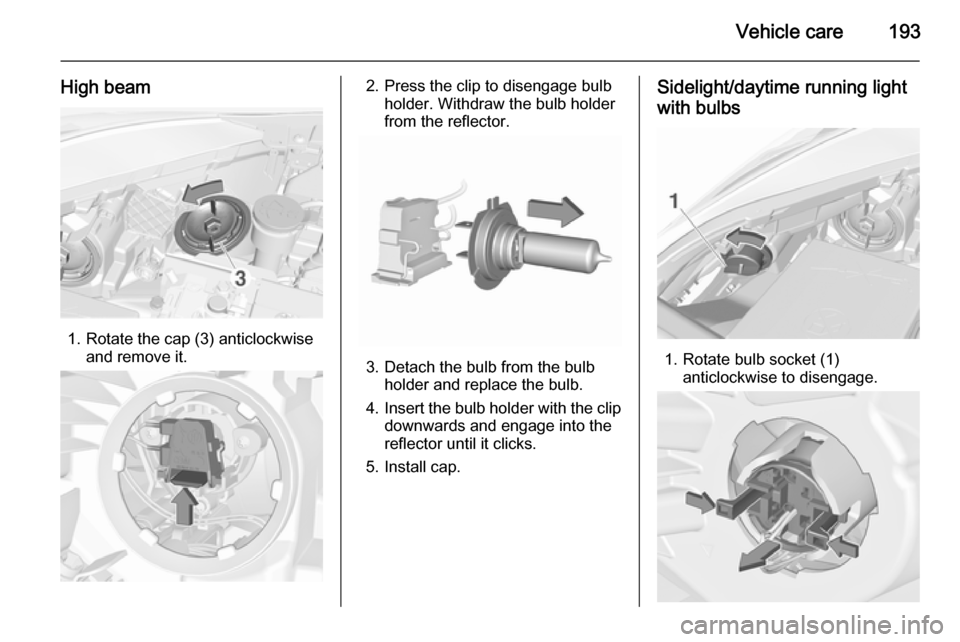 VAUXHALL CORSA 2015.75  Owners Manual Vehicle care193
High beam
1. Rotate the cap (3) anticlockwiseand remove it.
2. Press the clip to disengage bulbholder. Withdraw the bulb holder
from the reflector.
3. Detach the bulb from the bulb hol
