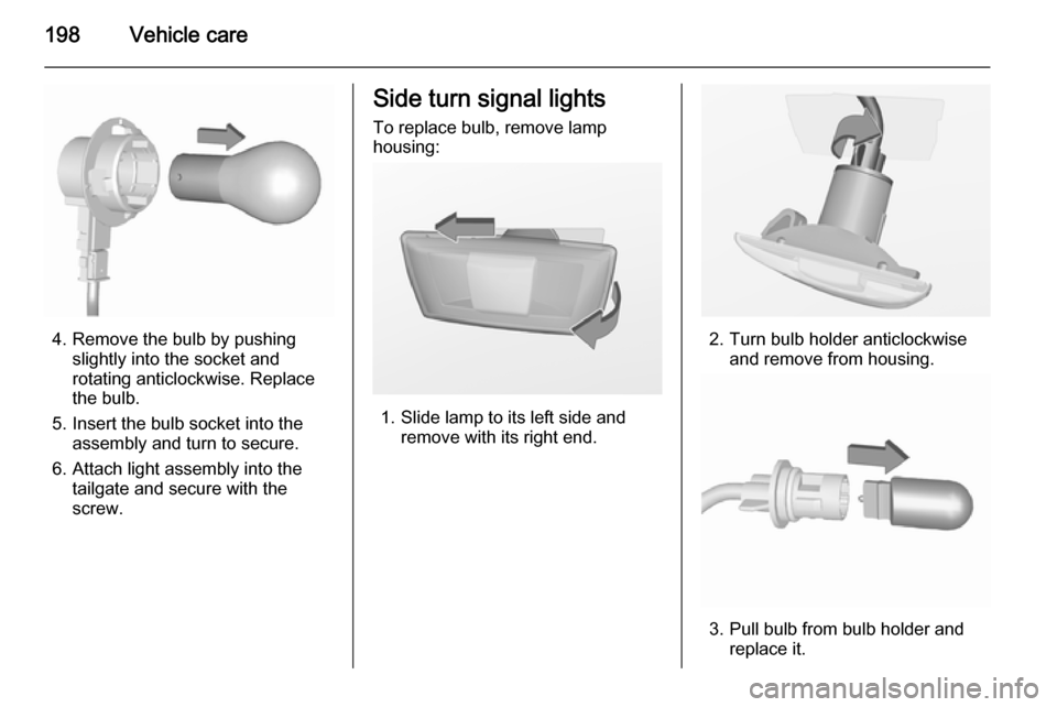 VAUXHALL CORSA 2015.75  Owners Manual 198Vehicle care
4. Remove the bulb by pushingslightly into the socket and
rotating anticlockwise. Replace
the bulb.
5. Insert the bulb socket into the assembly and turn to secure.
6. Attach light asse