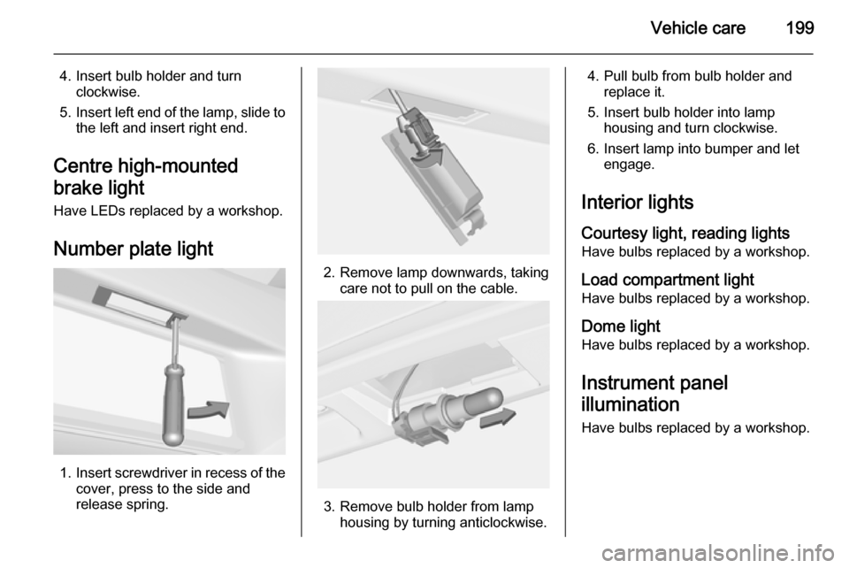 VAUXHALL CORSA 2015.75  Owners Manual Vehicle care199
4. Insert bulb holder and turnclockwise.
5. Insert left end of the lamp, slide to
the left and insert right end.
Centre high-mounted
brake light
Have LEDs replaced by a workshop.
Numbe