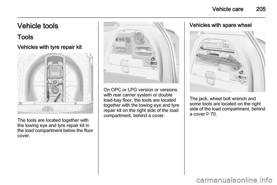 VAUXHALL CORSA 2015.75 Repair Manual Vehicle care205Vehicle tools
Tools Vehicles with tyre repair kit
The tools are located together with
the towing eye and tyre repair kit in the load compartment below the floor cover.
On OPC or LPG ver