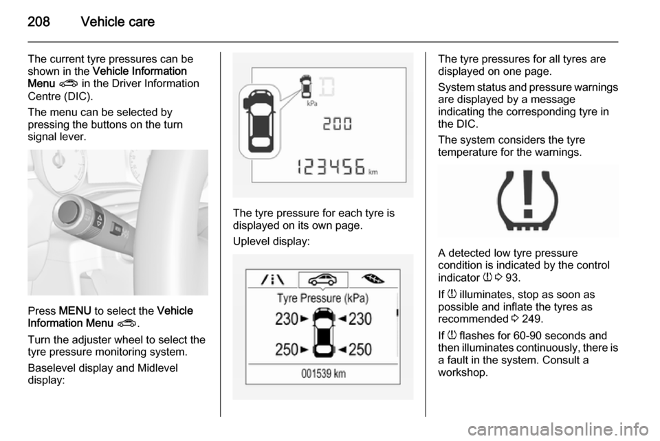 VAUXHALL CORSA 2015.75 Owners Guide 208Vehicle care
The current tyre pressures can be
shown in the Vehicle Information
Menu ? in the Driver Information
Centre (DIC).
The menu can be selected by
pressing the buttons on the turn
signal VAUXHALL CORSA 2015.75 Owners Guide 208Vehicle care
The current tyre pressures can be
shown in the Vehicle Information
Menu ? in the Driver Information
Centre (DIC).
The menu can be selected by
pressing the buttons on the turn
signal