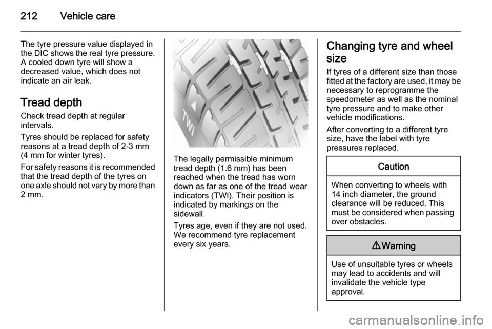 VAUXHALL CORSA 2015.75 Repair Manual 212Vehicle care
The tyre pressure value displayed in
the DIC shows the real tyre pressure. A cooled down tyre will show a
decreased value, which does not
indicate an air leak.
Tread depth Check tread 