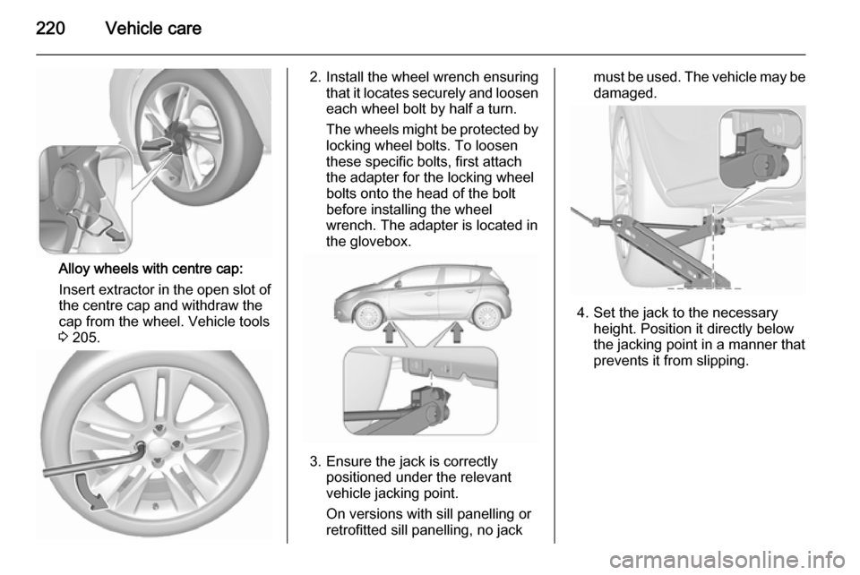 VAUXHALL CORSA 2015.75 Owners Manual 220Vehicle care
Alloy wheels with centre cap:
Insert extractor in the open slot of
the centre cap and withdraw the
cap from the wheel. Vehicle tools
3 205.
2. Install the wheel wrench ensuring
that i VAUXHALL CORSA 2015.75 Owners Manual 220Vehicle care
Alloy wheels with centre cap:
Insert extractor in the open slot of
the centre cap and withdraw the
cap from the wheel. Vehicle tools
3 205.
2. Install the wheel wrench ensuring
that i