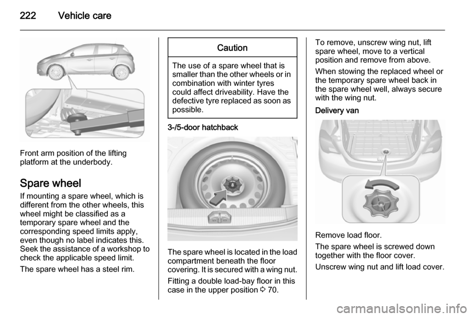 VAUXHALL CORSA 2015.75 Owners Guide 222Vehicle care
Front arm position of the lifting
platform at the underbody.
Spare wheel If mounting a spare wheel, which is
different from the other wheels, this
wheel might be classified as a
tempor VAUXHALL CORSA 2015.75 Owners Guide 222Vehicle care
Front arm position of the lifting
platform at the underbody.
Spare wheel If mounting a spare wheel, which is
different from the other wheels, this
wheel might be classified as a
tempor