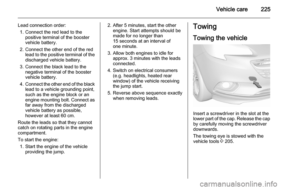 VAUXHALL CORSA 2015.75 Manual PDF Vehicle care225
Lead connection order:1. Connect the red lead to the positive terminal of the booster
vehicle battery.
2. Connect the other end of the red lead to the positive terminal of the
discharg VAUXHALL CORSA 2015.75 Manual PDF Vehicle care225
Lead connection order:1. Connect the red lead to the positive terminal of the booster
vehicle battery.
2. Connect the other end of the red lead to the positive terminal of the
discharg