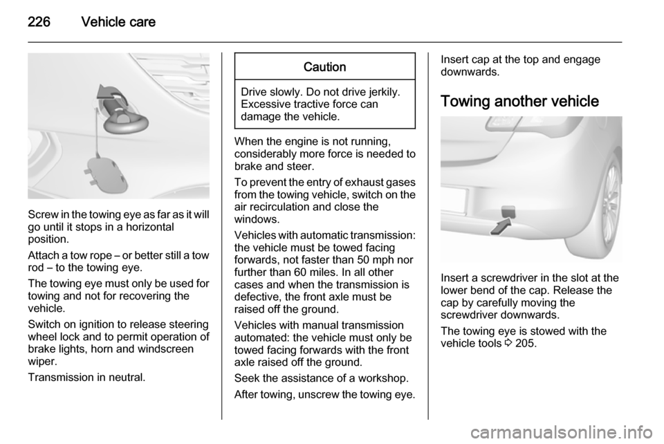 VAUXHALL CORSA 2015.75 Manual PDF 226Vehicle care
Screw in the towing eye as far as it will
go until it stops in a horizontal
position.
Attach a tow rope – or better still a tow
rod – to the towing eye.
The towing eye must only be VAUXHALL CORSA 2015.75 Manual PDF 226Vehicle care
Screw in the towing eye as far as it will
go until it stops in a horizontal
position.
Attach a tow rope – or better still a tow
rod – to the towing eye.
The towing eye must only be