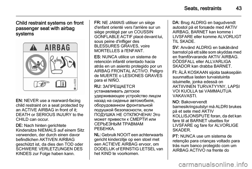 VAUXHALL CORSA 2015.75 Service Manual Seats, restraints43
Child restraint systems on frontpassenger seat with airbag
systems
EN:  NEVER use a rearward-facing
child restraint on a seat protected by
an ACTIVE AIRBAG in front of it;
DEATH or