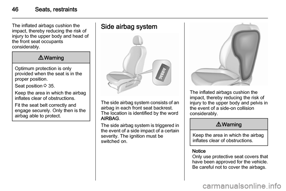 VAUXHALL CORSA 2015.75 Service Manual 46Seats, restraints
The inflated airbags cushion the
impact, thereby reducing the risk of
injury to the upper body and head of
the front seat occupants
considerably.9 Warning
Optimum protection is onl