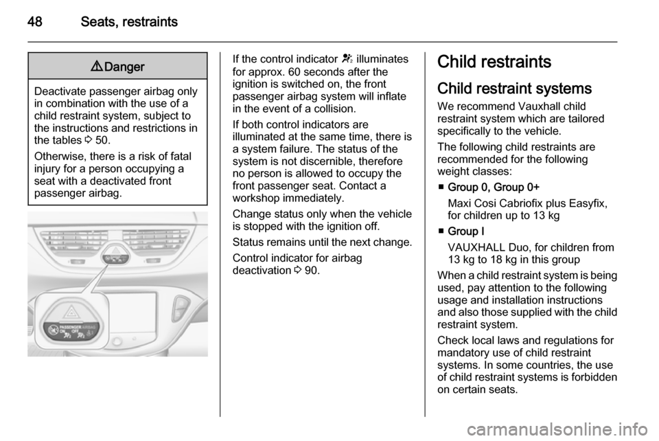 VAUXHALL CORSA 2015.75  Owners Manual 48Seats, restraints9Danger
Deactivate passenger airbag only
in combination with the use of a
child restraint system, subject to
the instructions and restrictions in
the tables  3 50.
Otherwise, there 