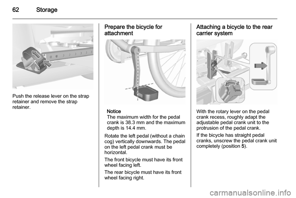 VAUXHALL CORSA 2015.75 Owners Manual 62Storage
Push the release lever on the strap
retainer and remove the strap
retainer.
Prepare the bicycle for
attachment
Notice
The maximum width for the pedal
crank is 38.3 mm and the maximum
depth i VAUXHALL CORSA 2015.75 Owners Manual 62Storage
Push the release lever on the strap
retainer and remove the strap
retainer.
Prepare the bicycle for
attachment
Notice
The maximum width for the pedal
crank is 38.3 mm and the maximum
depth i
