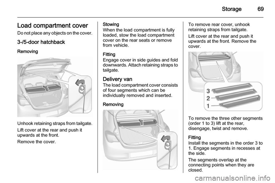 VAUXHALL CORSA 2015.75 Manual PDF Storage69Load compartment coverDo not place any objects on the cover.
3-/5-door hatchback
Removing
Unhook retaining straps from tailgate. Lift cover at the rear and push it
upwards at the front.
Remov VAUXHALL CORSA 2015.75 Manual PDF Storage69Load compartment coverDo not place any objects on the cover.
3-/5-door hatchback
Removing
Unhook retaining straps from tailgate. Lift cover at the rear and push it
upwards at the front.
Remov