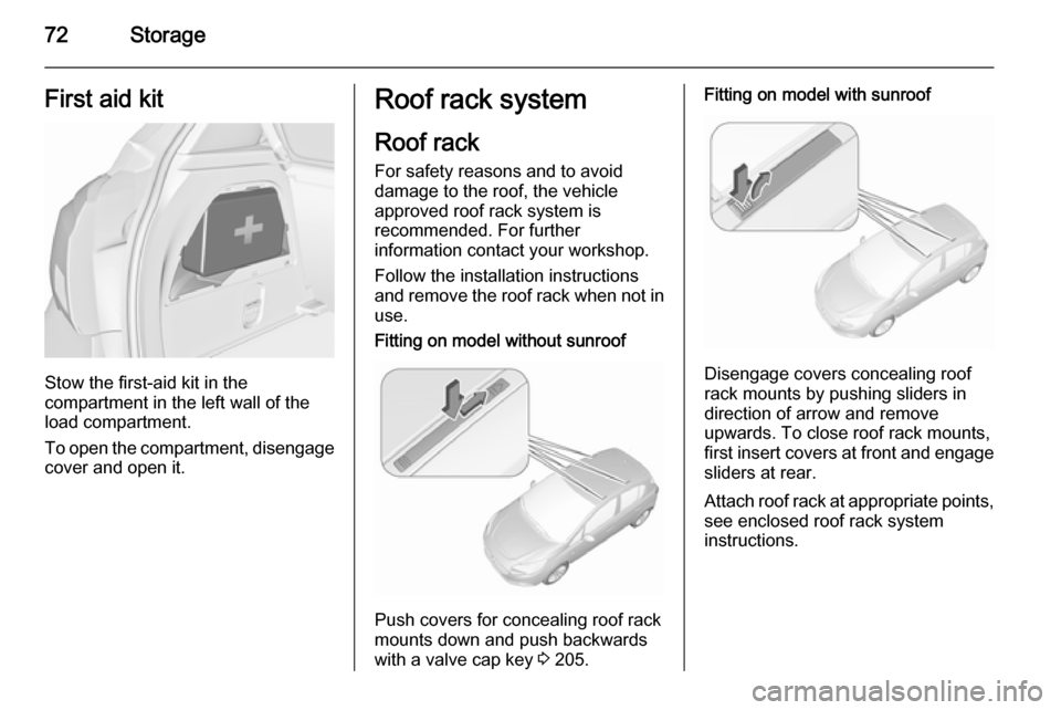 VAUXHALL CORSA 2015.75 User Guide 72StorageFirst aid kit
Stow the first-aid kit in the
compartment in the left wall of the
load compartment.
To open the compartment, disengage cover and open it.
Roof rack system
Roof rack For safety r VAUXHALL CORSA 2015.75 User Guide 72StorageFirst aid kit
Stow the first-aid kit in the
compartment in the left wall of the
load compartment.
To open the compartment, disengage cover and open it.
Roof rack system
Roof rack For safety r