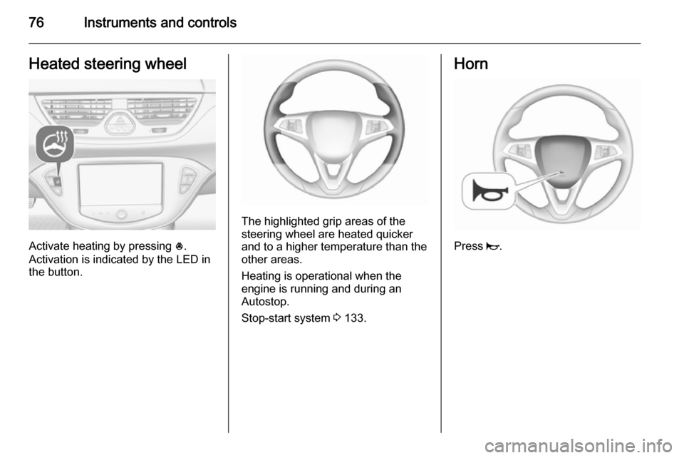 VAUXHALL CORSA 2015.75 Owners Manual 76Instruments and controlsHeated steering wheel
Activate heating by pressing *.
Activation is indicated by the LED in
the button.
The highlighted grip areas of the
steering wheel are heated quicker
an VAUXHALL CORSA 2015.75 Owners Manual 76Instruments and controlsHeated steering wheel
Activate heating by pressing *.
Activation is indicated by the LED in
the button.
The highlighted grip areas of the
steering wheel are heated quicker
an