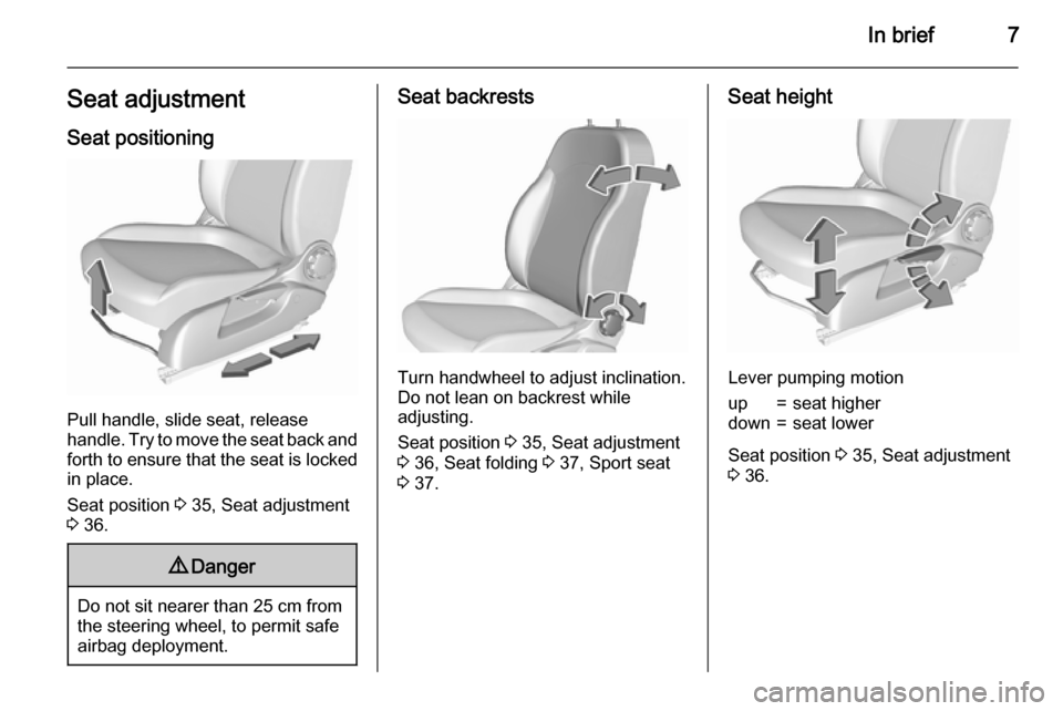 VAUXHALL CORSA 2015.75  Owners Manual In brief7Seat adjustmentSeat positioning
Pull handle, slide seat, release
handle. Try to move the seat back and forth to ensure that the seat is locked
in place.
Seat position  3 35, Seat adjustment
3