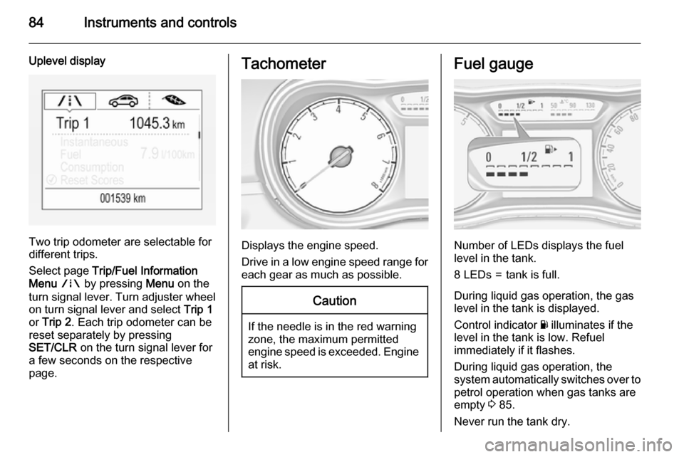 VAUXHALL CORSA 2015.75 Owners Manual 84Instruments and controls
Uplevel display
Two trip odometer are selectable for
different trips.
Select page Trip/Fuel Information
Menu ; by pressing Menu on the
turn signal lever. Turn adjuster w VAUXHALL CORSA 2015.75 Owners Manual 84Instruments and controls
Uplevel display
Two trip odometer are selectable for
different trips.
Select page Trip/Fuel Information
Menu ; by pressing Menu on the
turn signal lever. Turn adjuster w