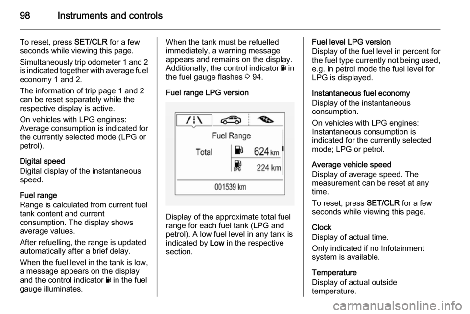 VAUXHALL CORSA 2015.75 Owners Manual 98Instruments and controls
To reset, press SET/CLR for a few
seconds while viewing this page.
Simultaneously trip odometer 1 and 2
is indicated together with average fuel
economy 1 and 2.
The informat VAUXHALL CORSA 2015.75 Owners Manual 98Instruments and controls
To reset, press SET/CLR for a few
seconds while viewing this page.
Simultaneously trip odometer 1 and 2
is indicated together with average fuel
economy 1 and 2.
The informat