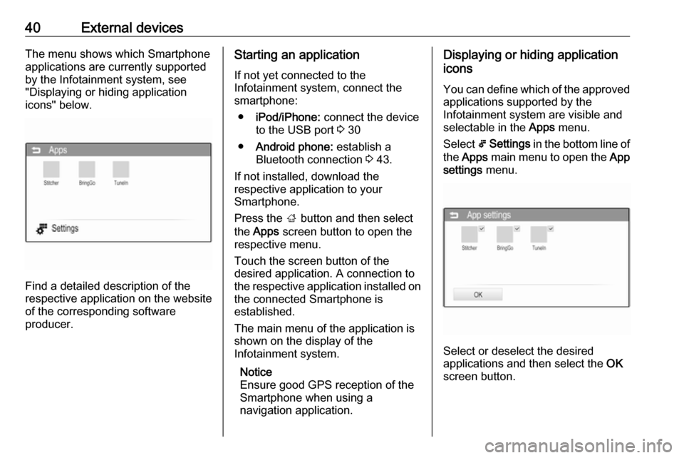 VAUXHALL CORSA 2016  Infotainment system 40External devicesThe menu shows which Smartphone
applications are currently supported
by the Infotainment system, see
"Displaying or hiding application
icons" below.
Find a detailed description of th