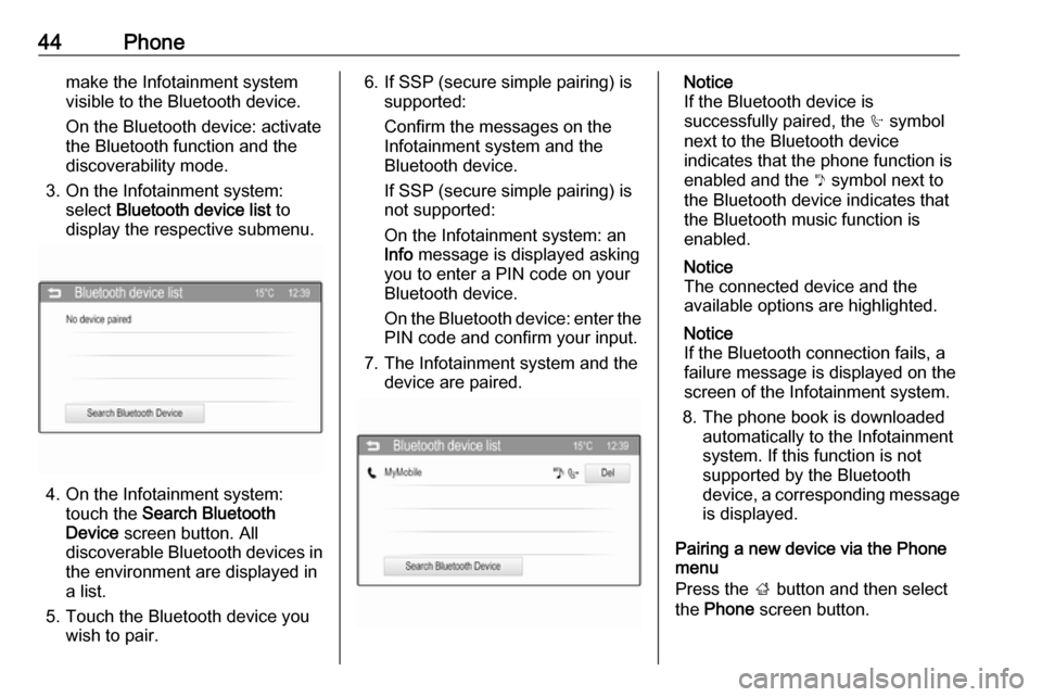VAUXHALL CORSA 2016  Infotainment system 44Phonemake the Infotainment system
visible to the Bluetooth device.
On the Bluetooth device: activate
the Bluetooth function and the
discoverability mode.
3. On the Infotainment system: select  Bluet