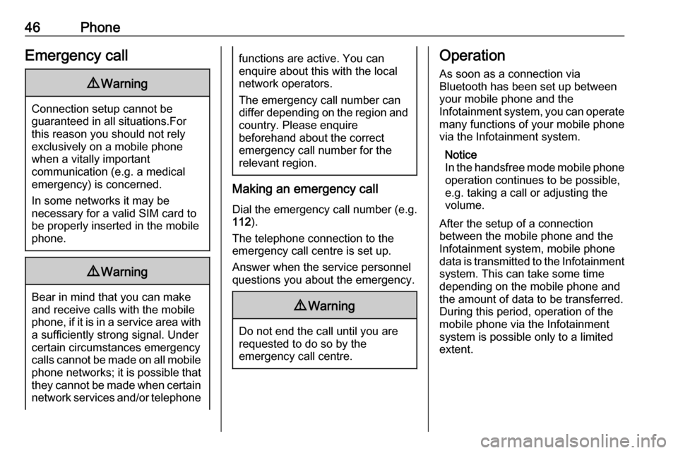 VAUXHALL CORSA 2016  Infotainment system 46PhoneEmergency call9Warning
Connection setup cannot be
guaranteed in all situations.For this reason you should not rely
exclusively on a mobile phone
when a vitally important
communication (e.g. a m