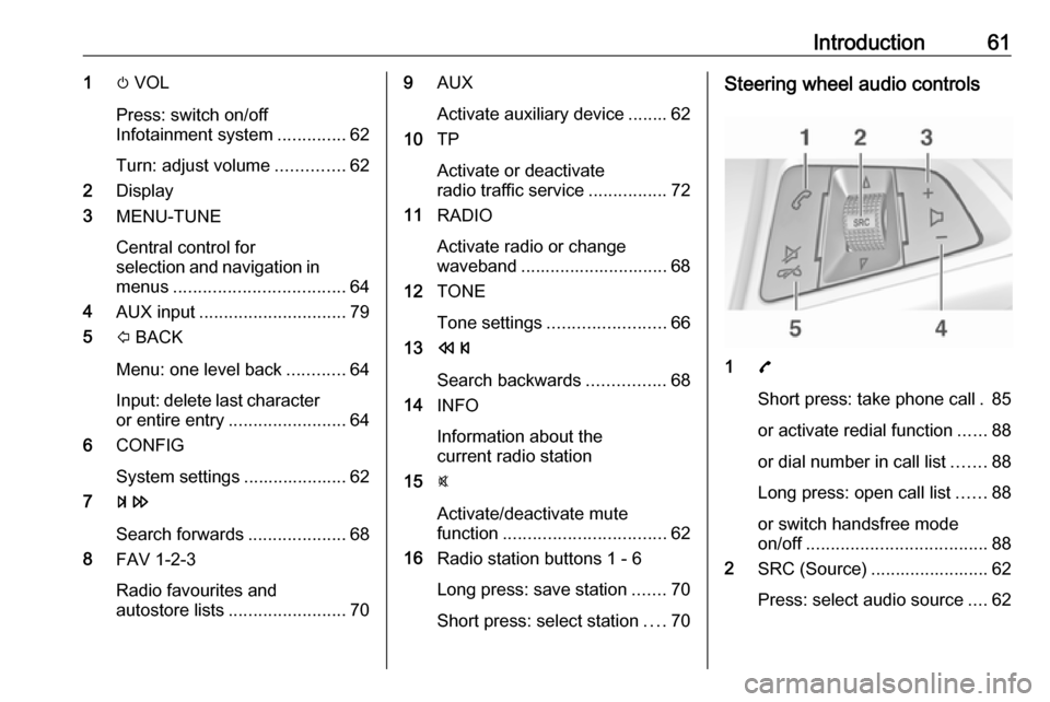 VAUXHALL CORSA 2016  Infotainment system Introduction611m VOL
Press: switch on/off
Infotainment system ..............62
Turn: adjust volume ..............62
2 Display
3 MENU-TUNE
Central control for
selection and navigation in menus ........