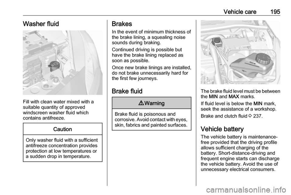 VAUXHALL CORSA 2016  Owners Manual Vehicle care195Washer fluid
Fill with clean water mixed with a
suitable quantity of approved
windscreen washer fluid which
contains antifreeze.
Caution
Only washer fluid with a sufficient
antifreeze c