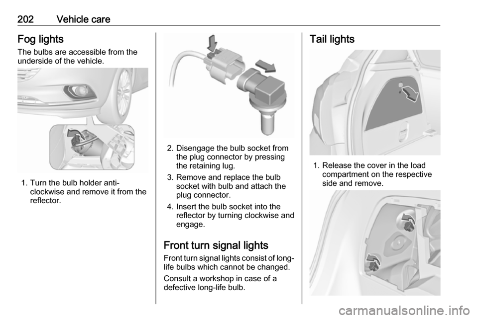 VAUXHALL CORSA 2016 Owners Manual 202Vehicle careFog lightsThe bulbs are accessible from the
underside of the vehicle.
1. Turn the bulb holder anti- clockwise and remove it from the
reflector.
2. Disengage the bulb socket from the plu VAUXHALL CORSA 2016 Owners Manual 202Vehicle careFog lightsThe bulbs are accessible from the
underside of the vehicle.
1. Turn the bulb holder anti- clockwise and remove it from the
reflector.
2. Disengage the bulb socket from the plu