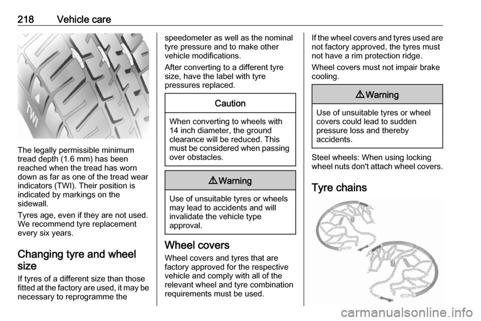 VAUXHALL CORSA 2016  Owners Manual 218Vehicle care
The legally permissible minimum
tread depth (1.6 mm) has been
reached when the tread has worn
down as far as one of the tread wear
indicators (TWI). Their position is
indicated by mark