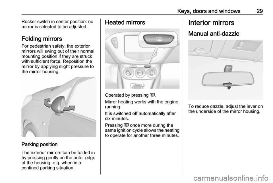 VAUXHALL CORSA 2016 User Guide Keys, doors and windows29Rocker switch in center position: no
mirror is selected to be adjusted.
Folding mirrors For pedestrian safety, the exterior
mirrors will swing out of their normal
mounting pos