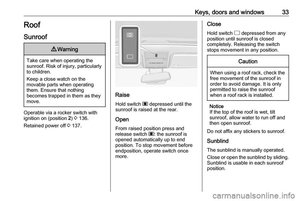 VAUXHALL CORSA 2016  Owners Manual Keys, doors and windows33Roof
Sunroof9 Warning
Take care when operating the
sunroof. Risk of injury, particularly to children.
Keep a close watch on the
movable parts when operating
them. Ensure that 