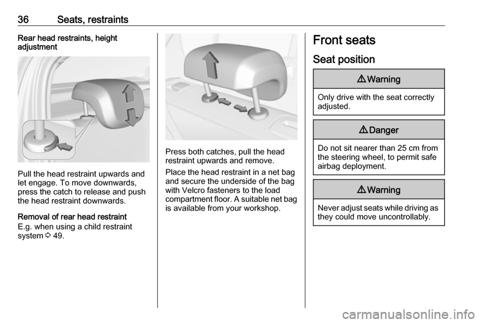 VAUXHALL CORSA 2016  Owners Manual 36Seats, restraintsRear head restraints, height
adjustment
Pull the head restraint upwards and
let engage. To move downwards, press the catch to release and push
the head restraint downwards.
Removal 