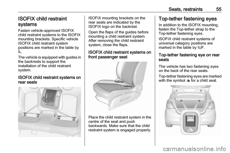 VAUXHALL CORSA 2016 Workshop Manual Seats, restraints55ISOFIX child restraintsystems
Fasten vehicle-approved ISOFIX
child restraint systems to the ISOFIX
mounting brackets. Specific vehicle
ISOFIX child restraint system
positions are ma