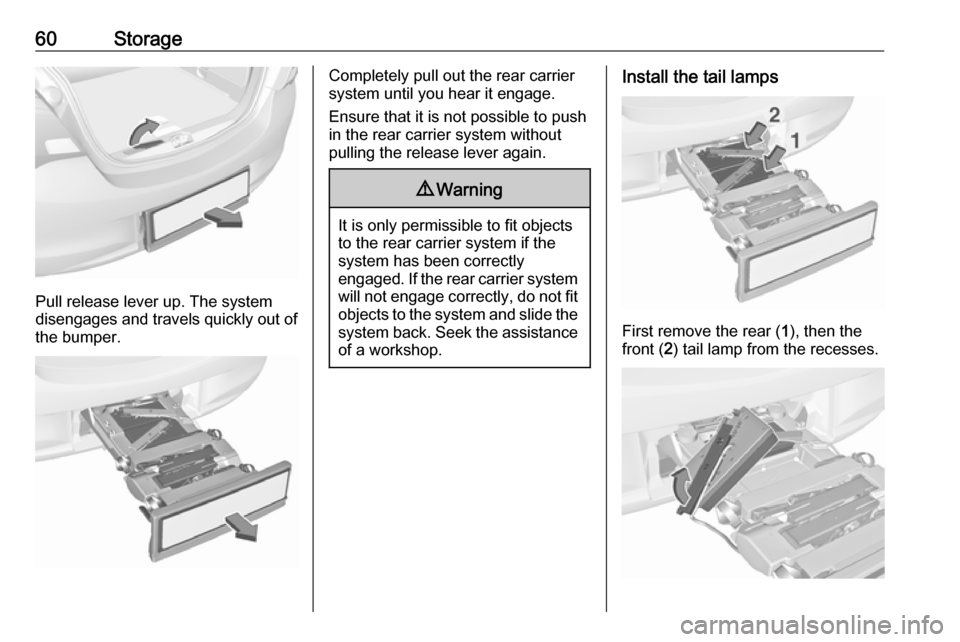 VAUXHALL CORSA 2016 Repair Manual 60Storage
Pull release lever up. The system
disengages and travels quickly out of
the bumper.
Completely pull out the rear carrier
system until you hear it engage.
Ensure that it is not possible to pu