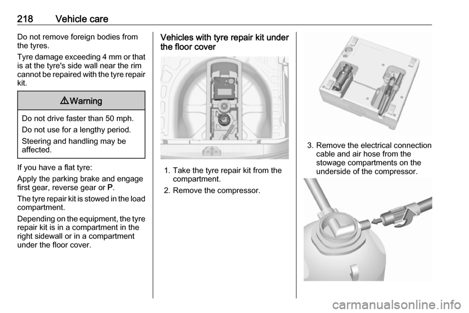 VAUXHALL CORSA 2016.5 Owners Guide 218Vehicle careDo not remove foreign bodies from
the tyres.
Tyre damage exceeding 4 mm or that is at the tyres side wall near the rim
cannot be repaired with the tyre repair
kit.9 Warning
Do not driv VAUXHALL CORSA 2016.5 Owners Guide 218Vehicle careDo not remove foreign bodies from
the tyres.
Tyre damage exceeding 4 mm or that is at the tyres side wall near the rim
cannot be repaired with the tyre repair
kit.9 Warning
Do not driv