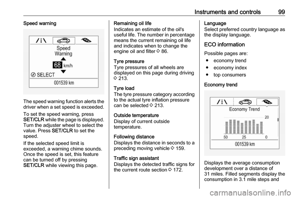 VAUXHALL CORSA 2017  Owners Manual Instruments and controls99Speed warning
The speed warning function alerts thedriver when a set speed is exceeded.
To set the speed warning, press
SET/CLR  while the page is displayed.
Turn the adjuste