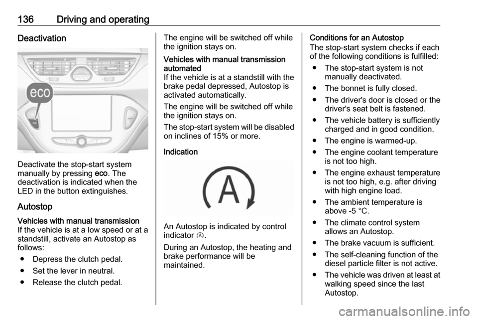 VAUXHALL CORSA 2017  Owners Manual 136Driving and operatingDeactivation
Deactivate the stop-start system
manually by pressing  eco. The
deactivation is indicated when the
LED in the button extinguishes.
Autostop
Vehicles with manual tr