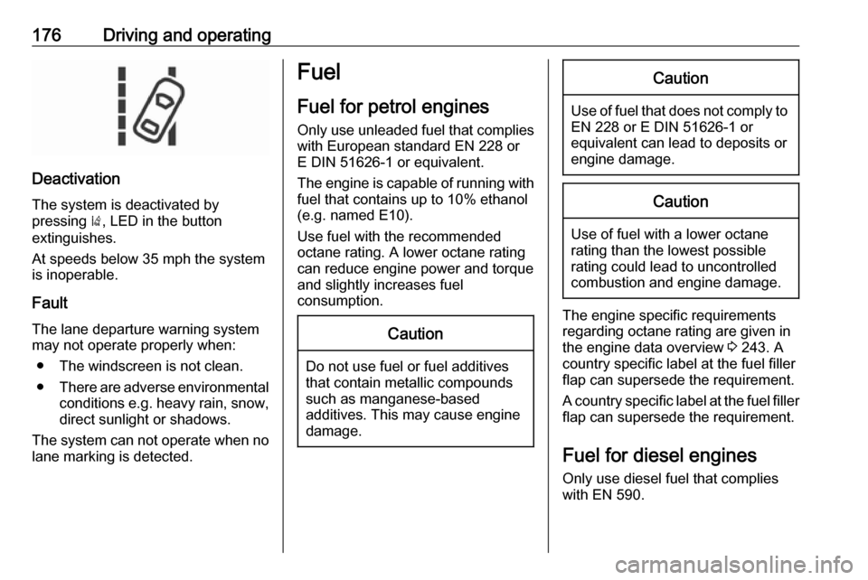 VAUXHALL CORSA 2017  Owners Manual 176Driving and operating
DeactivationThe system is deactivated by
pressing  ), LED in the button
extinguishes.
At speeds below 35 mph the system
is inoperable.
Fault
The lane departure warning system 