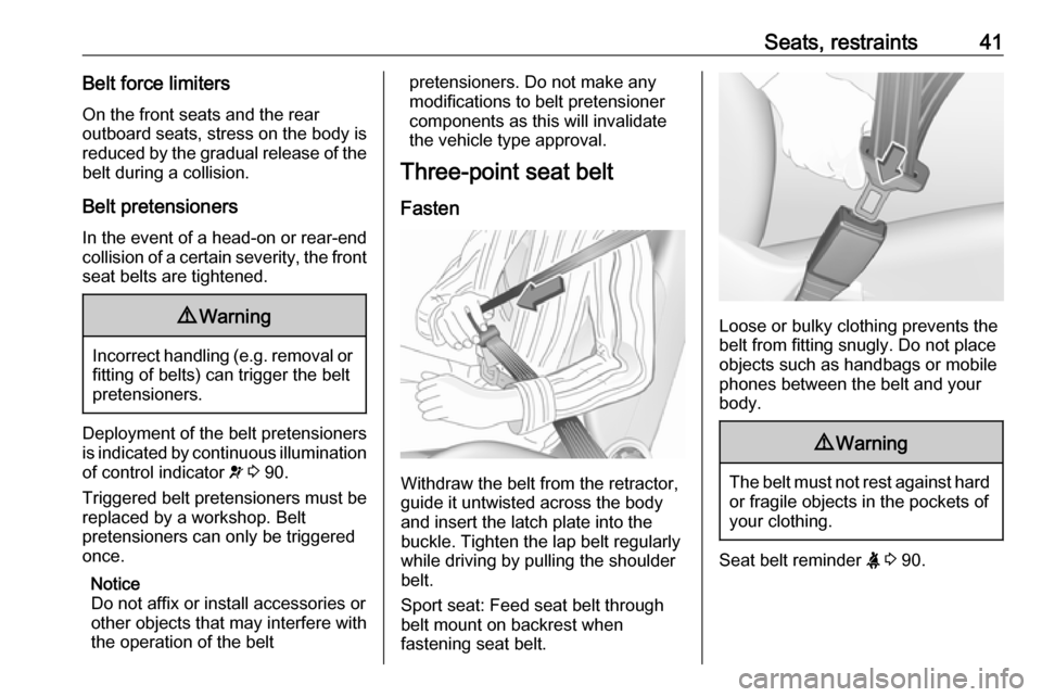VAUXHALL CORSA 2017  Owners Manual Seats, restraints41Belt force limiters
On the front seats and the rear
outboard seats, stress on the body is
reduced by the gradual release of the belt during a collision.
Belt pretensioners
In the ev