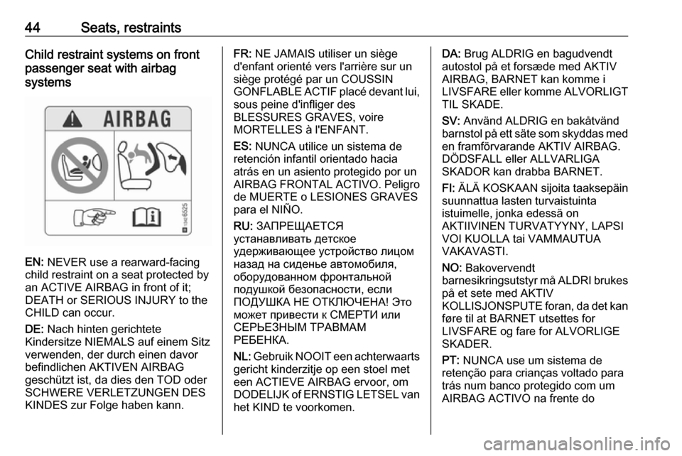 VAUXHALL CORSA 2017 Owners Manual 44Seats, restraintsChild restraint systems on front
passenger seat with airbag
systems
EN: NEVER use a rearward-facing
child restraint on a seat protected by
an ACTIVE AIRBAG in front of it;
DEATH or VAUXHALL CORSA 2017 Owners Manual 44Seats, restraintsChild restraint systems on front
passenger seat with airbag
systems
EN: NEVER use a rearward-facing
child restraint on a seat protected by
an ACTIVE AIRBAG in front of it;
DEATH or