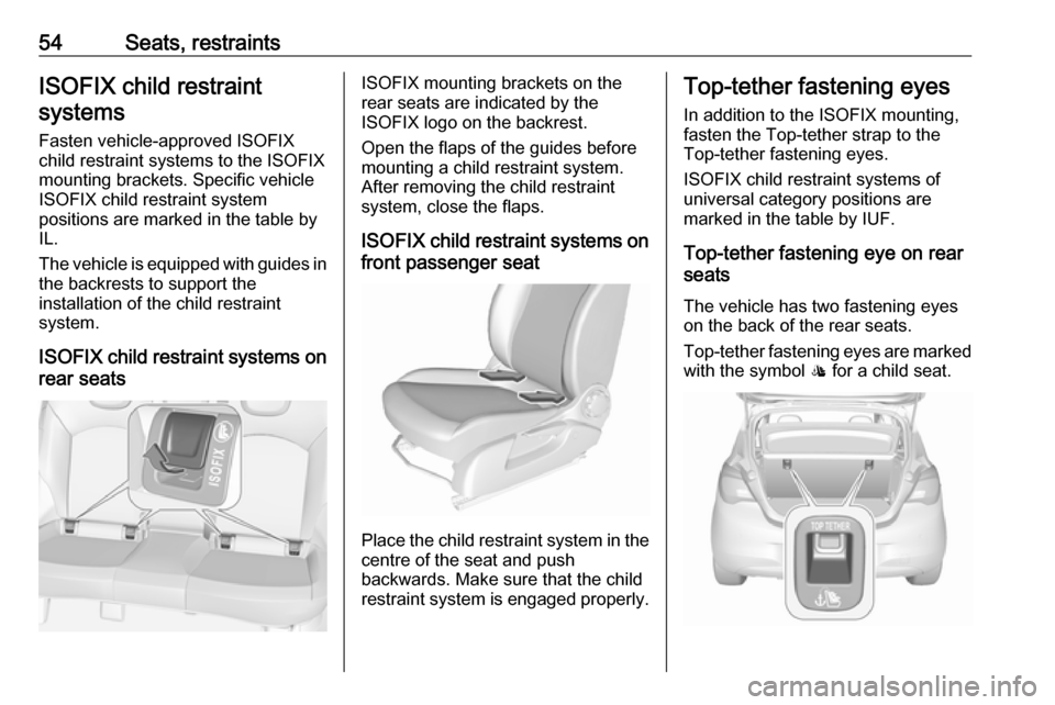 VAUXHALL CORSA 2017 Workshop Manual 54Seats, restraintsISOFIX child restraintsystems
Fasten vehicle-approved ISOFIX
child restraint systems to the ISOFIX
mounting brackets. Specific vehicle
ISOFIX child restraint system
positions are ma VAUXHALL CORSA 2017 Workshop Manual 54Seats, restraintsISOFIX child restraintsystems
Fasten vehicle-approved ISOFIX
child restraint systems to the ISOFIX
mounting brackets. Specific vehicle
ISOFIX child restraint system
positions are ma