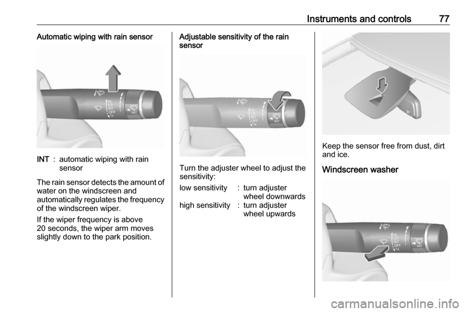 VAUXHALL CORSA 2017  Owners Manual Instruments and controls77Automatic wiping with rain sensorINT:automatic wiping with rain
sensor
The rain sensor detects the amount of water on the windscreen and
automatically regulates the frequency