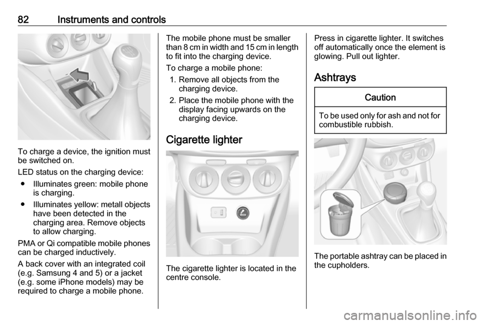 VAUXHALL CORSA 2017  Owners Manual 82Instruments and controls
To charge a device, the ignition must
be switched on.
LED status on the charging device: ● Illuminates green: mobile phone is charging.
● Illuminates yellow: metall obje