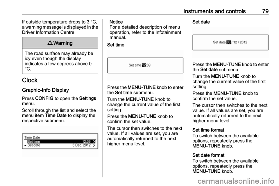 VAUXHALL CORSA F 2017.5  Owners Manual Instruments and controls79If outside temperature drops to 3 °C,
a warning message is displayed in the
Driver Information Centre.9 Warning
The road surface may already be
icy even though the display
i
