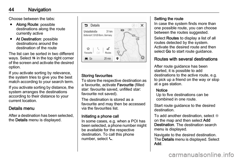 VAUXHALL CORSA F 2018  Infotainment system 44NavigationChoose between the tabs:● Along Route : possible
destinations along the route
currently active
● At Destination : possible
destinations around the
destination of the route
The list can