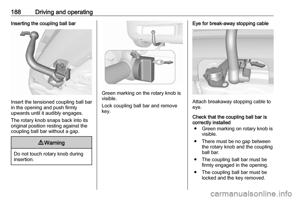 VAUXHALL CORSA F 2018 Owners Guide 188Driving and operatingInserting the coupling ball bar
Insert the tensioned coupling ball bar
in the opening and push firmly
upwards until it audibly engages.
The rotary knob snaps back into its
orig VAUXHALL CORSA F 2018 Owners Guide 188Driving and operatingInserting the coupling ball bar
Insert the tensioned coupling ball bar
in the opening and push firmly
upwards until it audibly engages.
The rotary knob snaps back into its
orig