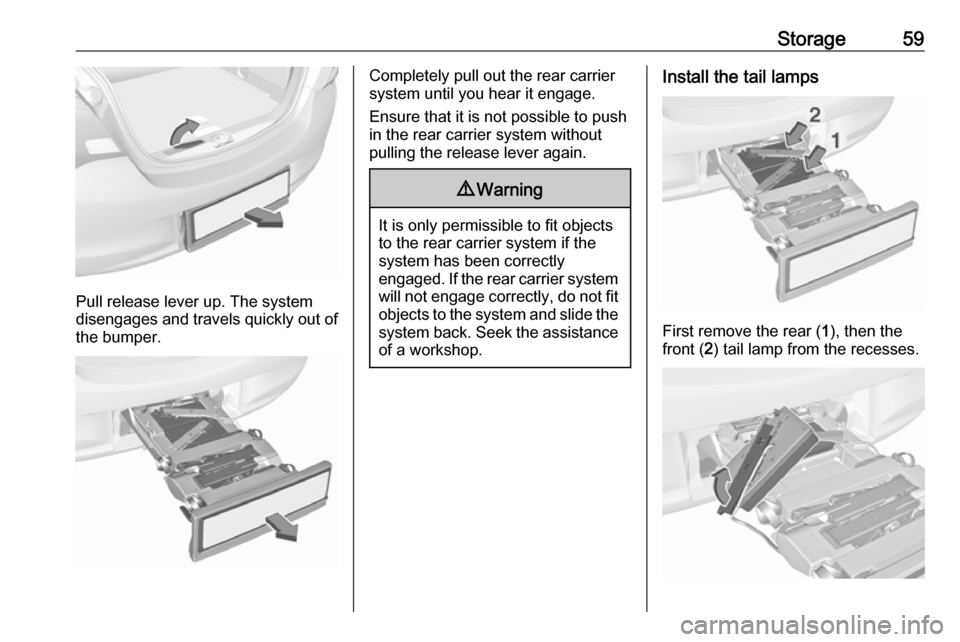 VAUXHALL CORSA F 2018 Repair Manual Storage59
Pull release lever up. The system
disengages and travels quickly out of
the bumper.
Completely pull out the rear carrier
system until you hear it engage.
Ensure that it is not possible to pu VAUXHALL CORSA F 2018 Repair Manual Storage59
Pull release lever up. The system
disengages and travels quickly out of
the bumper.
Completely pull out the rear carrier
system until you hear it engage.
Ensure that it is not possible to pu