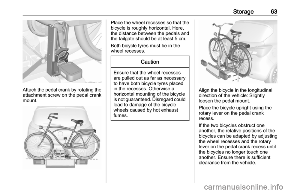 VAUXHALL CORSA F 2018 Owners Manual Storage63
Attach the pedal crank by rotating the
attachment screw on the pedal crank
mount.
Place the wheel recesses so that the
bicycle is roughly horizontal. Here,
the distance between the pedals an VAUXHALL CORSA F 2018 Owners Manual Storage63
Attach the pedal crank by rotating the
attachment screw on the pedal crank
mount.
Place the wheel recesses so that the
bicycle is roughly horizontal. Here,
the distance between the pedals an